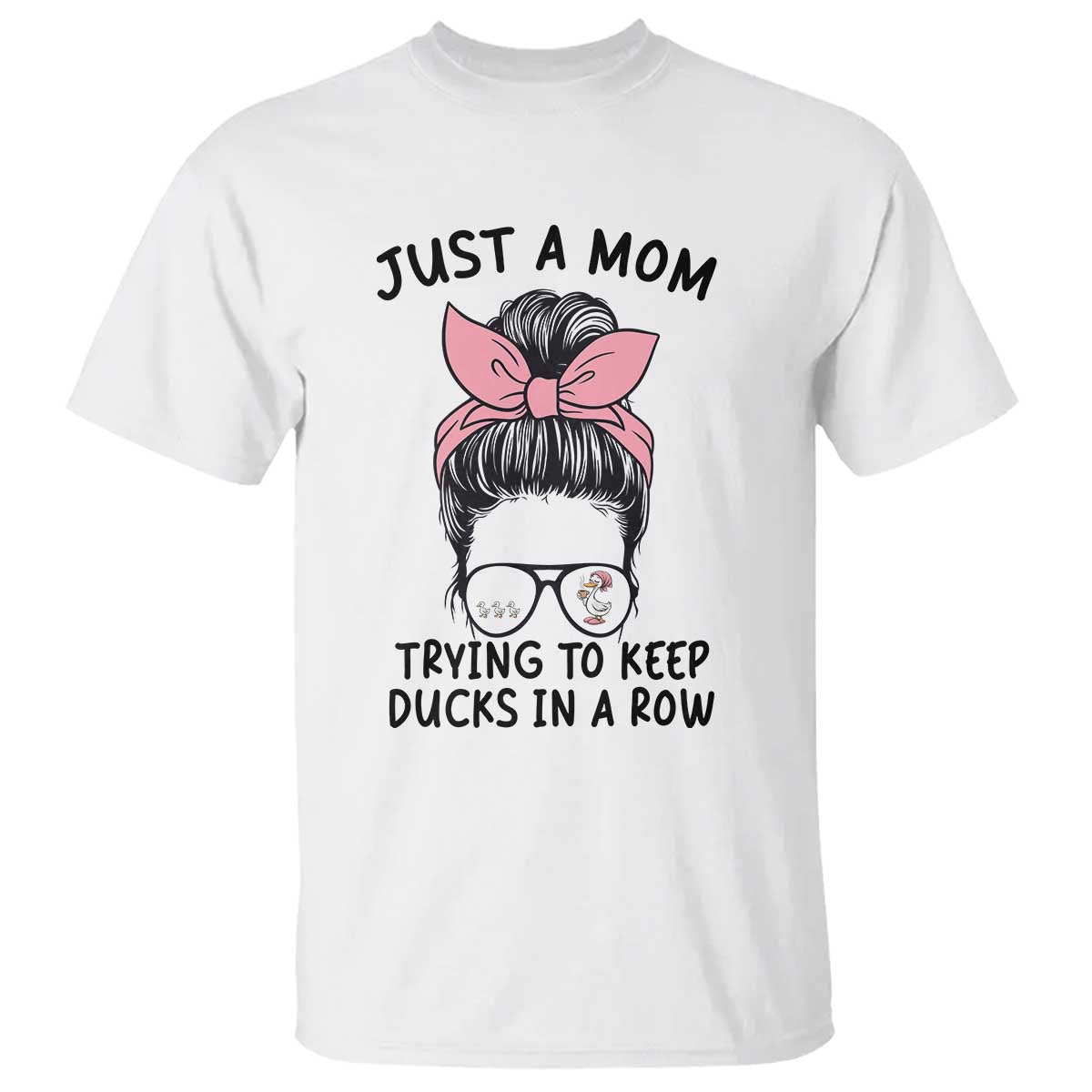 Just A Mom Trying To Keep Her Ducks In A Row T Shirt Funny Duck Mom Messy Hair Bun Moms Life