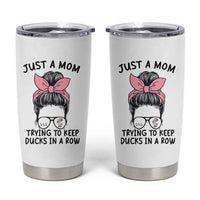 Just A Mom Trying To Keep Her Ducks In A Row Tumbler Cup Funny Duck Mom Messy Hair Bun Moms Life