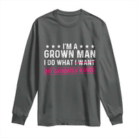 Im A Grown Man I Do What My Daughter Wants Long Sleeve Shirt Funny Father Daughter
