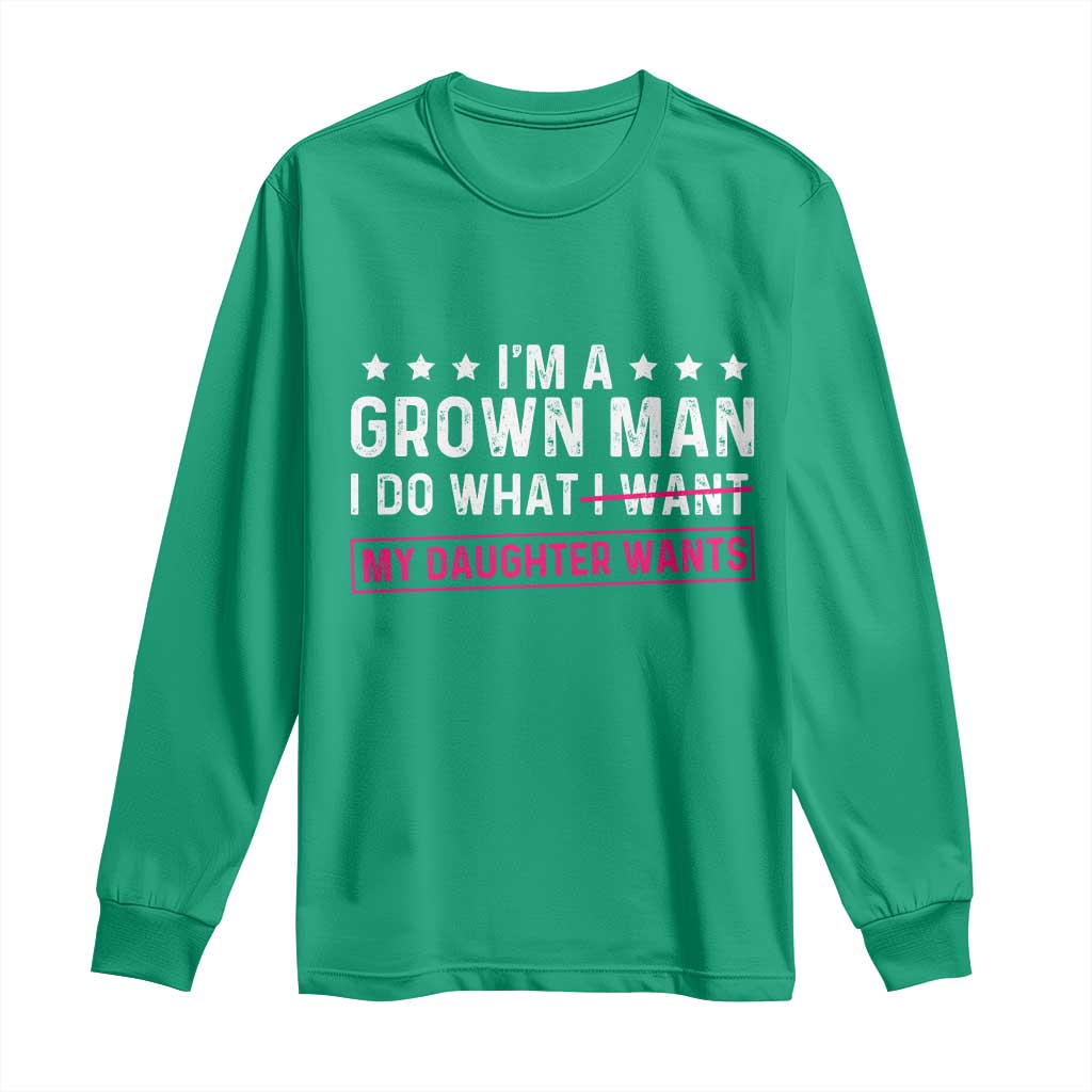 Im A Grown Man I Do What My Daughter Wants Long Sleeve Shirt Funny Father Daughter