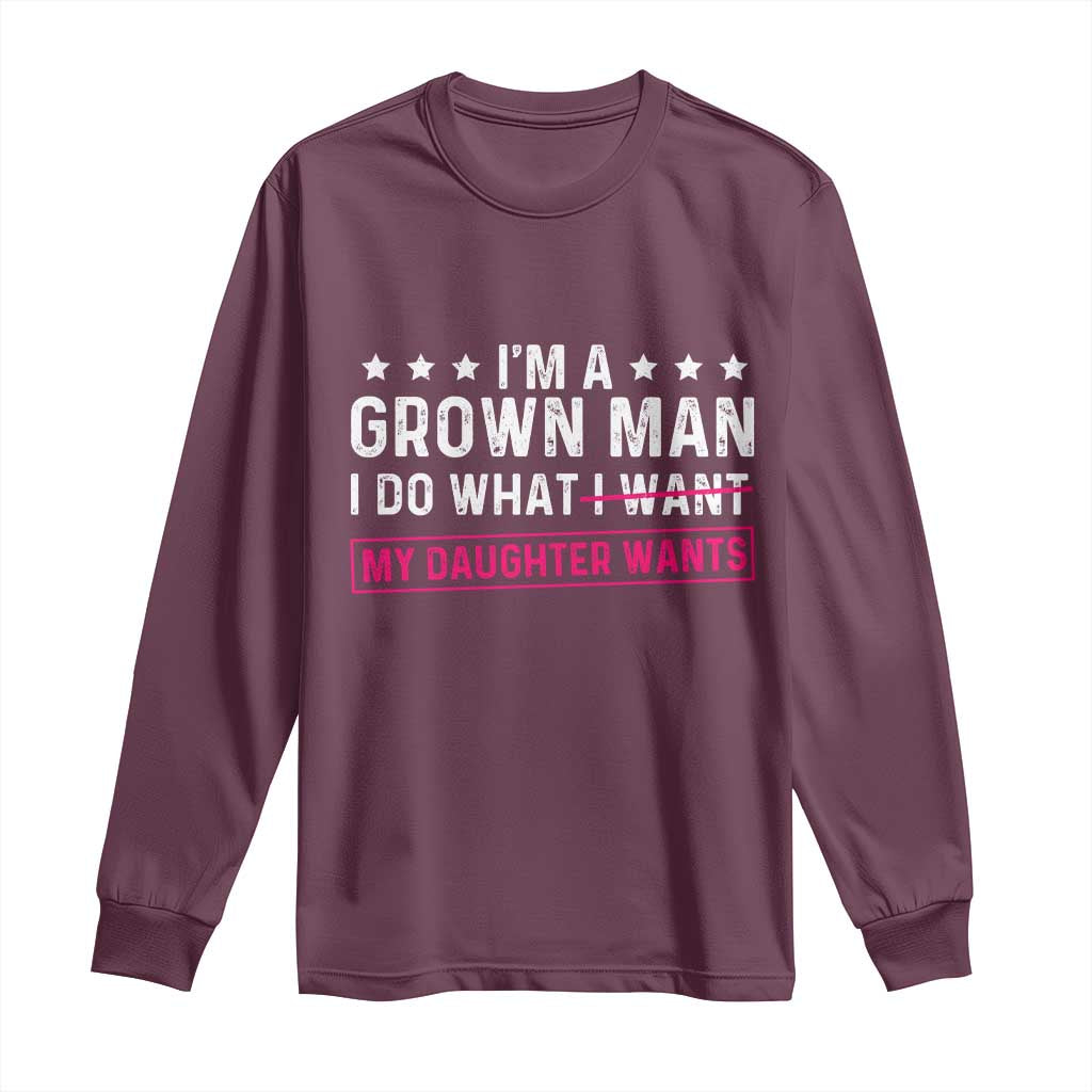 Im A Grown Man I Do What My Daughter Wants Long Sleeve Shirt Funny Father Daughter