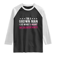 Im A Grown Man I Do What My Daughter Wants Raglan Shirt Funny Father Daughter