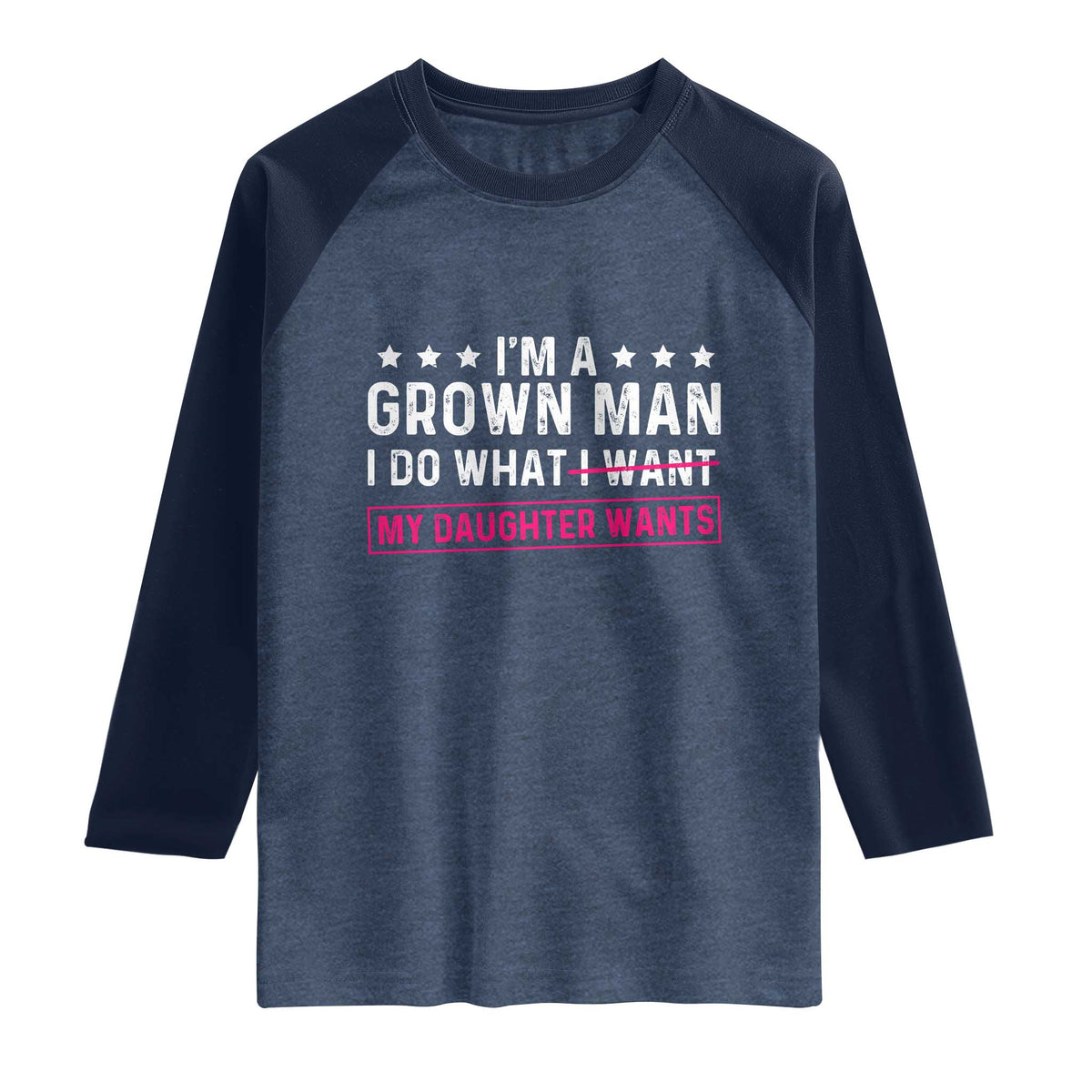 Im A Grown Man I Do What My Daughter Wants Raglan Shirt Funny Father Daughter
