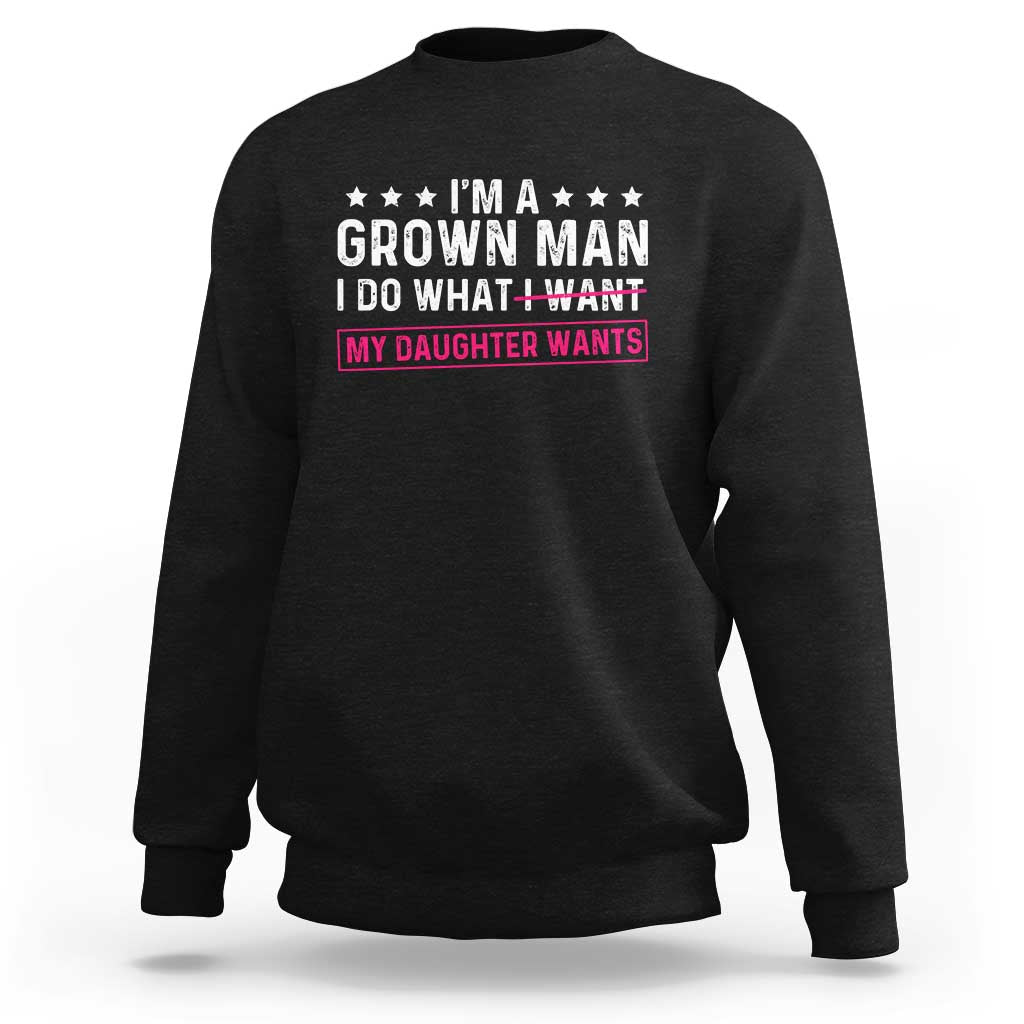 Im A Grown Man I Do What My Daughter Wants Sweatshirt Funny Father Daughter