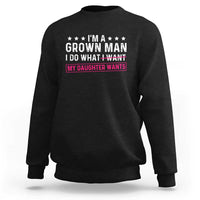 Im A Grown Man I Do What My Daughter Wants Sweatshirt Funny Father Daughter