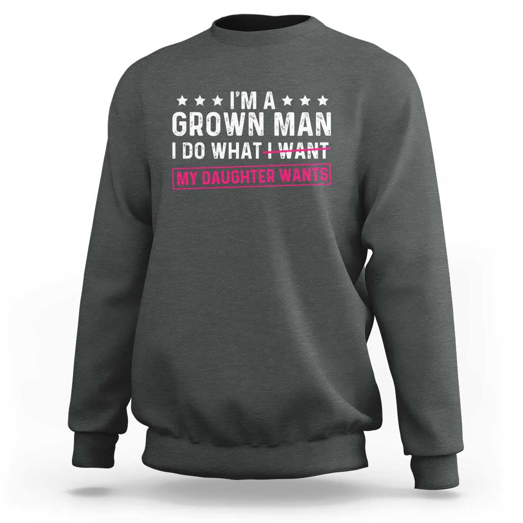 Im A Grown Man I Do What My Daughter Wants Sweatshirt Funny Father Daughter