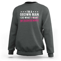 Im A Grown Man I Do What My Daughter Wants Sweatshirt Funny Father Daughter