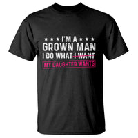 Im A Grown Man I Do What My Daughter Wants T Shirt Funny Father Daughter