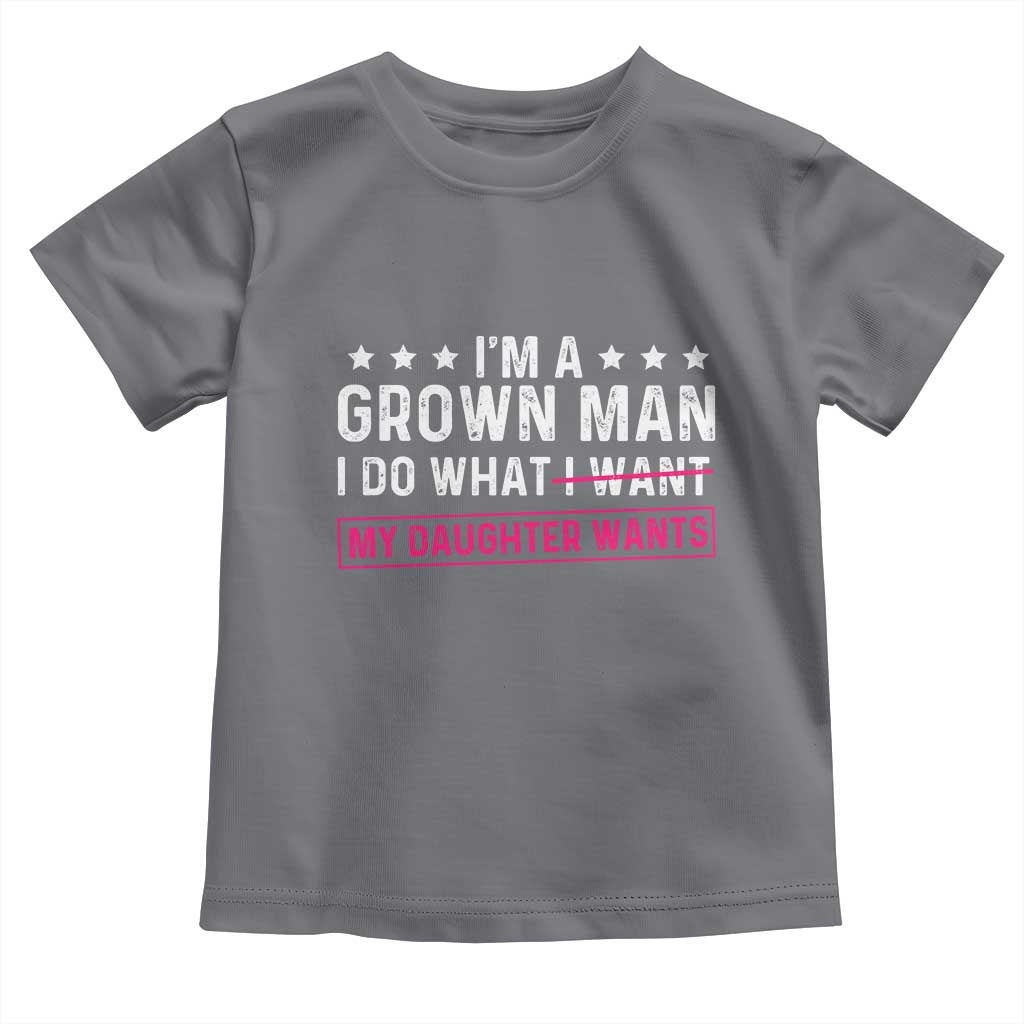 Im A Grown Man I Do What My Daughter Wants Toddler T Shirt Funny Father Daughter