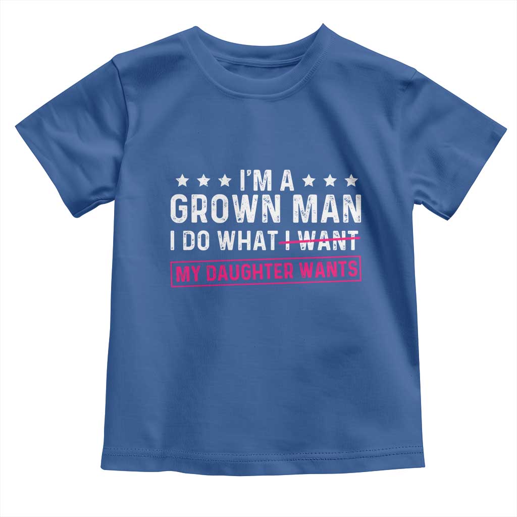 Im A Grown Man I Do What My Daughter Wants Toddler T Shirt Funny Father Daughter