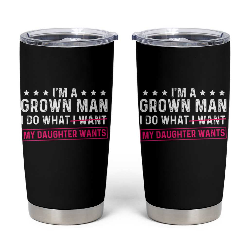 Im A Grown Man I Do What My Daughter Wants Tumbler Cup Funny Father Daughter