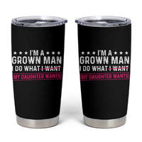 Im A Grown Man I Do What My Daughter Wants Tumbler Cup Funny Father Daughter