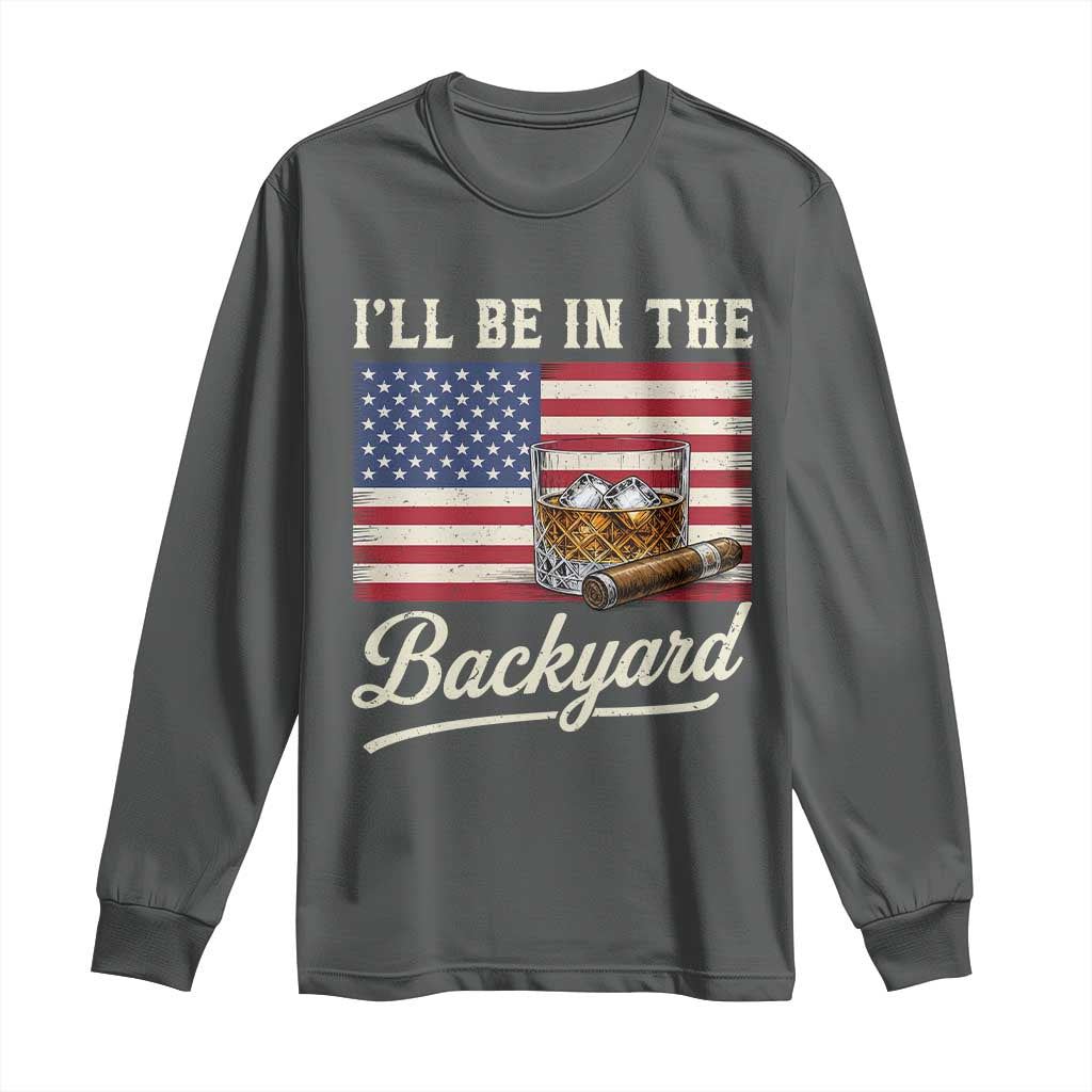 I'll Be in the Backyard Long Sleeve Shirt USA Flag Cigar and Bourbon