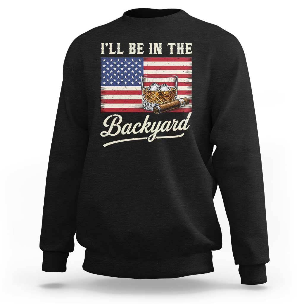 I'll Be in the Backyard Sweatshirt USA Flag Cigar and Bourbon