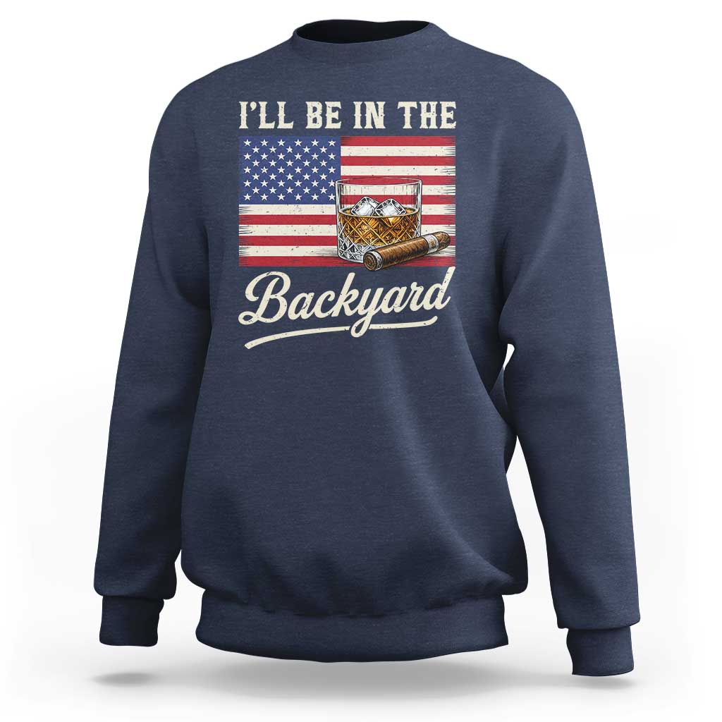 I'll Be in the Backyard Sweatshirt USA Flag Cigar and Bourbon