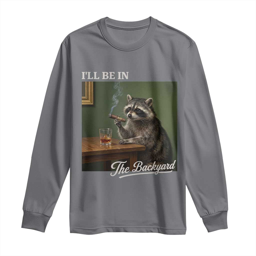 I'll Be in the Backyard Long Sleeve Shirt Funny Whiskey Cigar Raccoon Meme