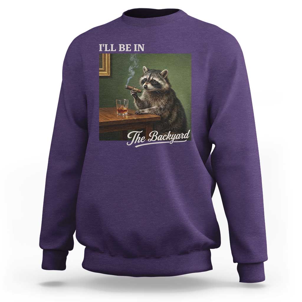 I'll Be in the Backyard Sweatshirt Funny Whiskey Cigar Raccoon Meme