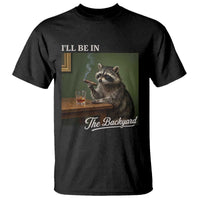 I'll Be in the Backyard T Shirt Funny Whiskey Cigar Raccoon Meme