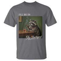 I'll Be in the Backyard T Shirt Funny Whiskey Cigar Raccoon Meme