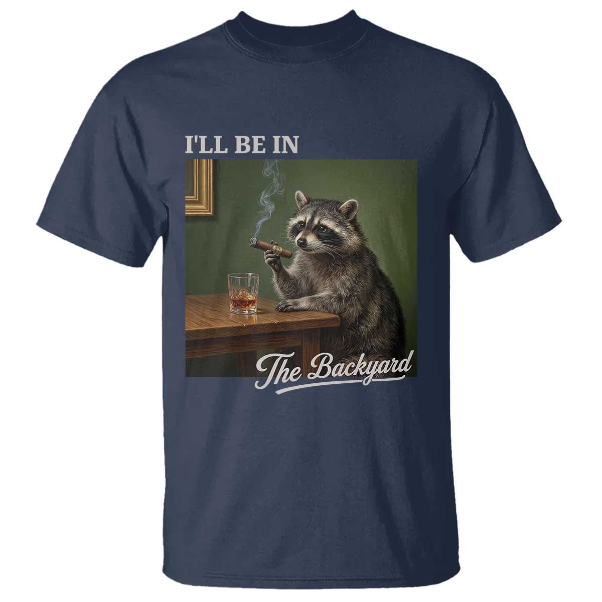 I'll Be in the Backyard T Shirt Funny Whiskey Cigar Raccoon Meme