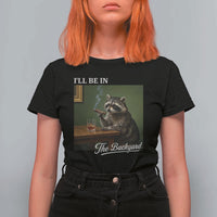 I'll Be in the Backyard T Shirt For Women Funny Whiskey Cigar Raccoon Meme