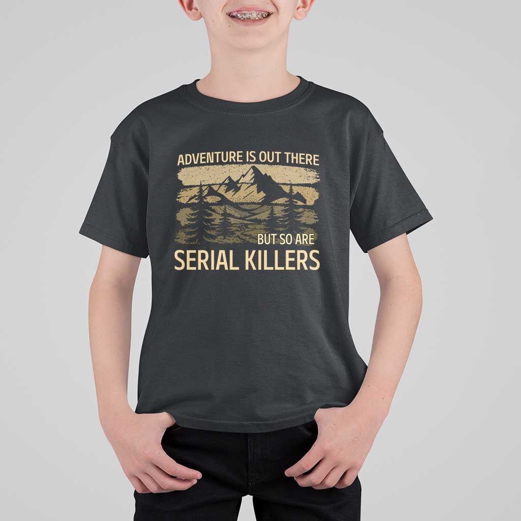Adventure is Out There But So Are Serial Killers T Shirt For Kid Funny Camping Sarcastic
