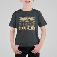 Adventure is Out There But So Are Serial Killers T Shirt For Kid Funny Camping Sarcastic