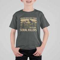 Adventure is Out There But So Are Serial Killers T Shirt For Kid Funny Camping Sarcastic