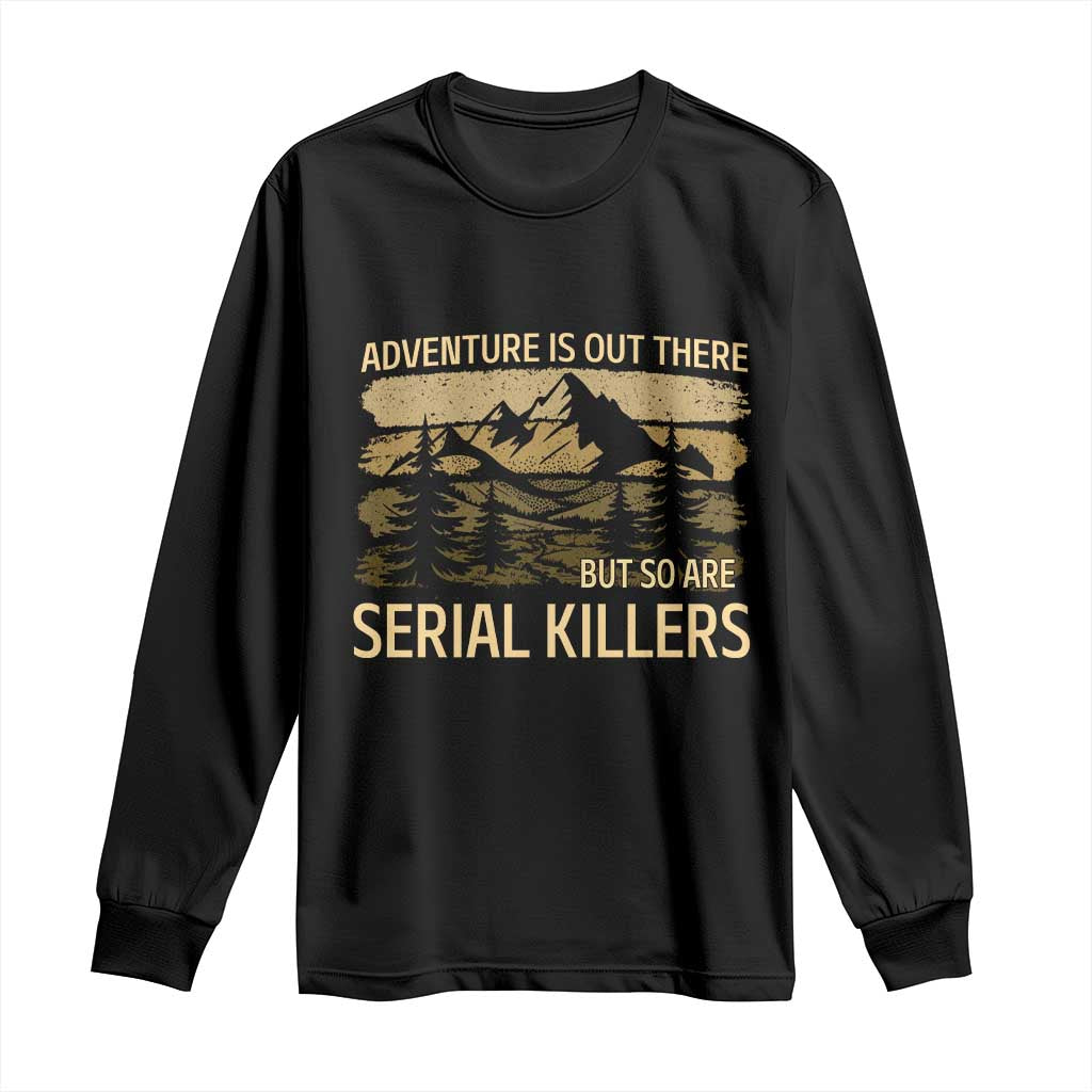 Adventure is Out There But So Are Serial Killers Long Sleeve Shirt Funny Camping Sarcastic