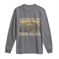 Adventure is Out There But So Are Serial Killers Long Sleeve Shirt Funny Camping Sarcastic