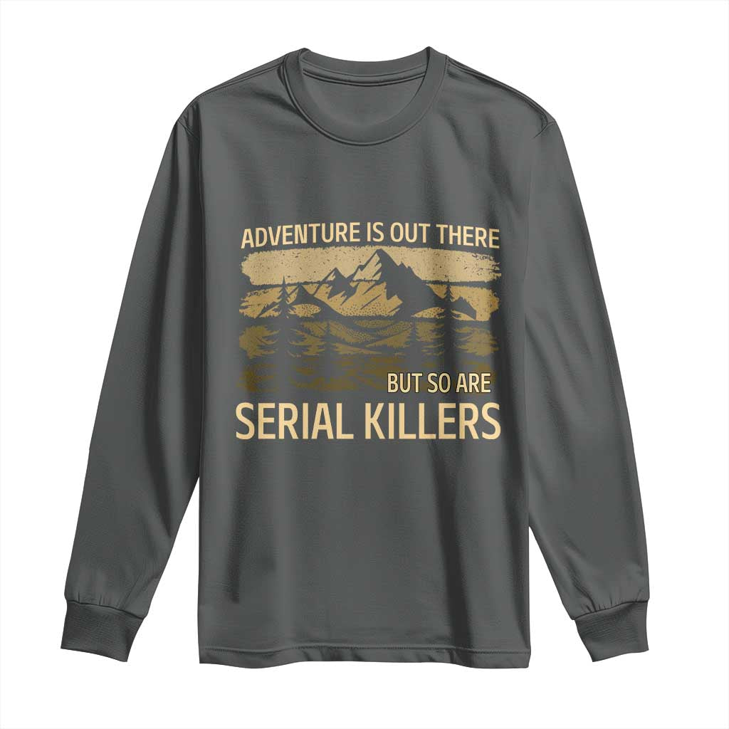 Adventure is Out There But So Are Serial Killers Long Sleeve Shirt Funny Camping Sarcastic