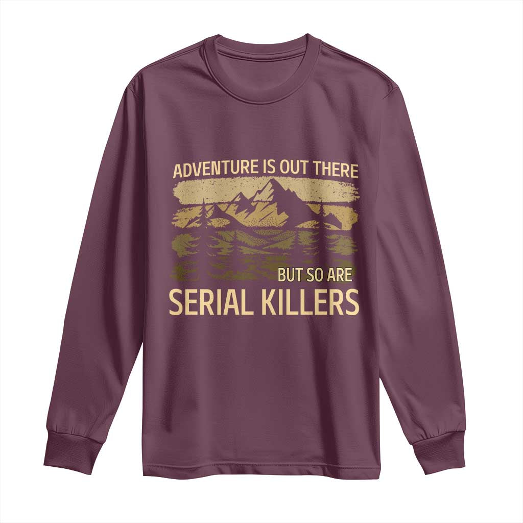 Adventure is Out There But So Are Serial Killers Long Sleeve Shirt Funny Camping Sarcastic