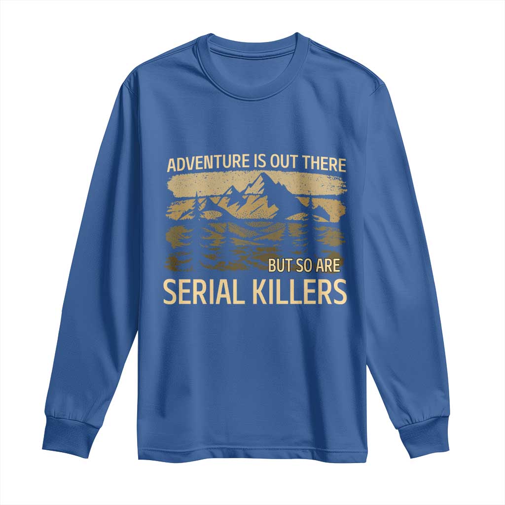 Adventure is Out There But So Are Serial Killers Long Sleeve Shirt Funny Camping Sarcastic