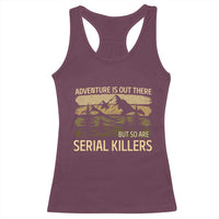 Adventure is Out There But So Are Serial Killers Racerback Tank Top Funny Camping Sarcastic