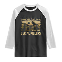 Adventure is Out There But So Are Serial Killers Raglan Shirt Funny Camping Sarcastic