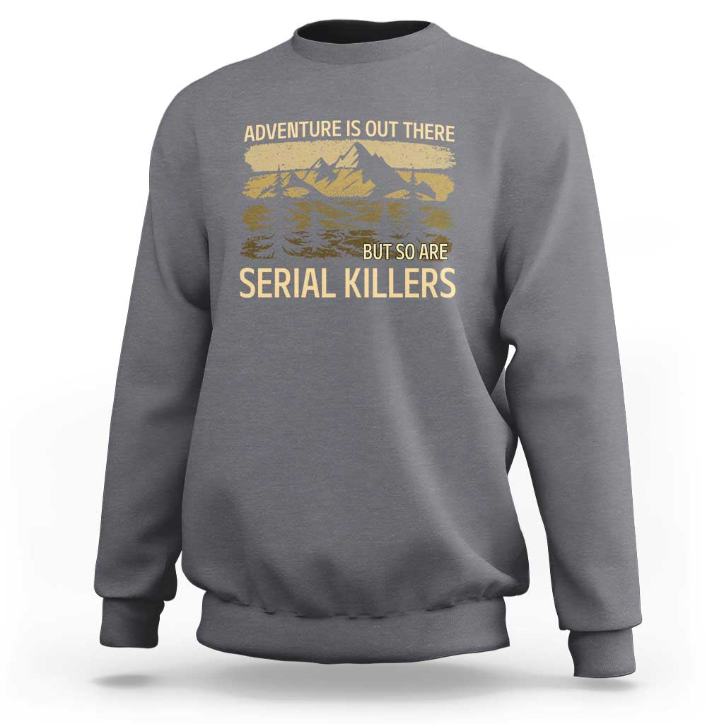 Adventure is Out There But So Are Serial Killers Sweatshirt Funny Camping Sarcastic