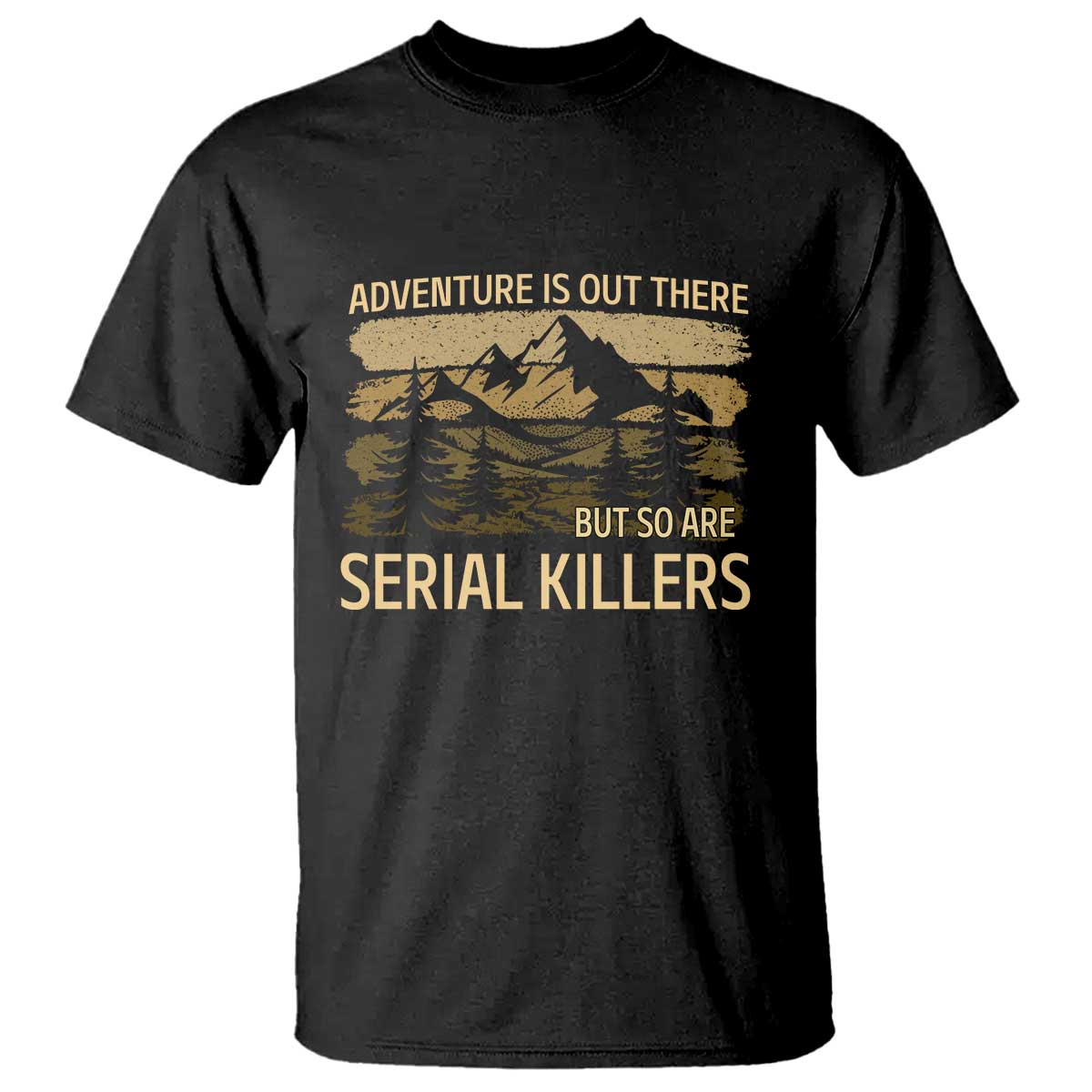 Adventure is Out There But So Are Serial Killers T Shirt Funny Camping Sarcastic