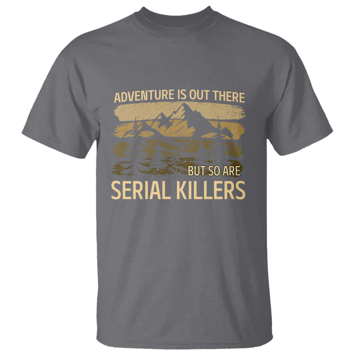 Adventure is Out There But So Are Serial Killers T Shirt Funny Camping Sarcastic