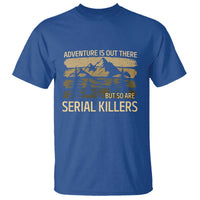 Adventure is Out There But So Are Serial Killers T Shirt Funny Camping Sarcastic
