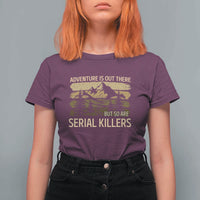 Adventure is Out There But So Are Serial Killers T Shirt For Women Funny Camping Sarcastic