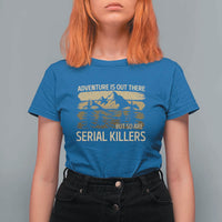 Adventure is Out There But So Are Serial Killers T Shirt For Women Funny Camping Sarcastic