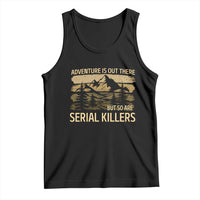 Adventure is Out There But So Are Serial Killers Tank Top Funny Camping Sarcastic