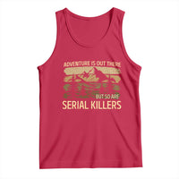 Adventure is Out There But So Are Serial Killers Tank Top Funny Camping Sarcastic