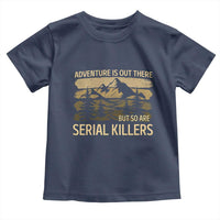 Adventure is Out There But So Are Serial Killers Toddler T Shirt Funny Camping Sarcastic