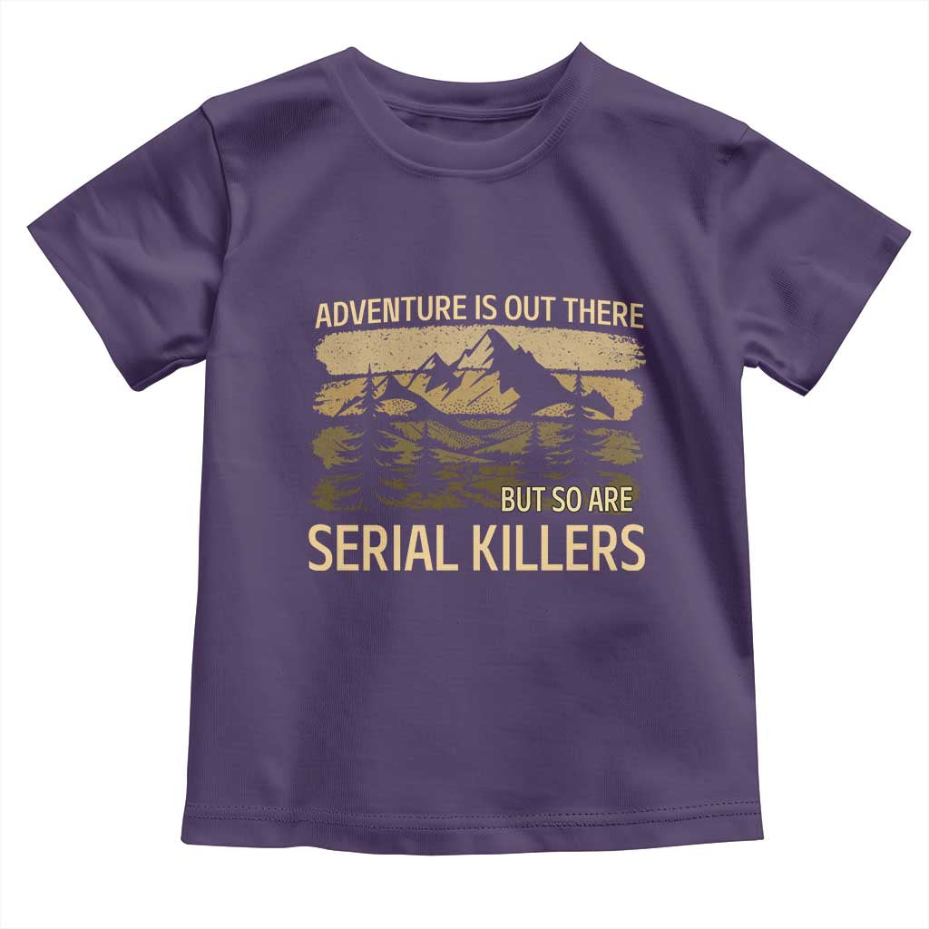 Adventure is Out There But So Are Serial Killers Toddler T Shirt Funny Camping Sarcastic