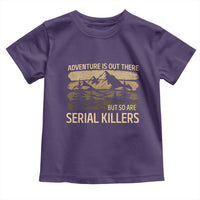 Adventure is Out There But So Are Serial Killers Toddler T Shirt Funny Camping Sarcastic