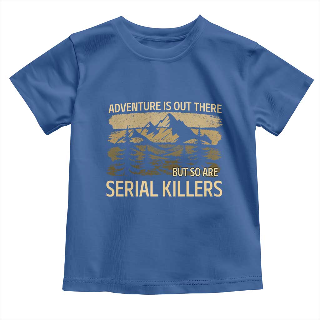 Adventure is Out There But So Are Serial Killers Toddler T Shirt Funny Camping Sarcastic
