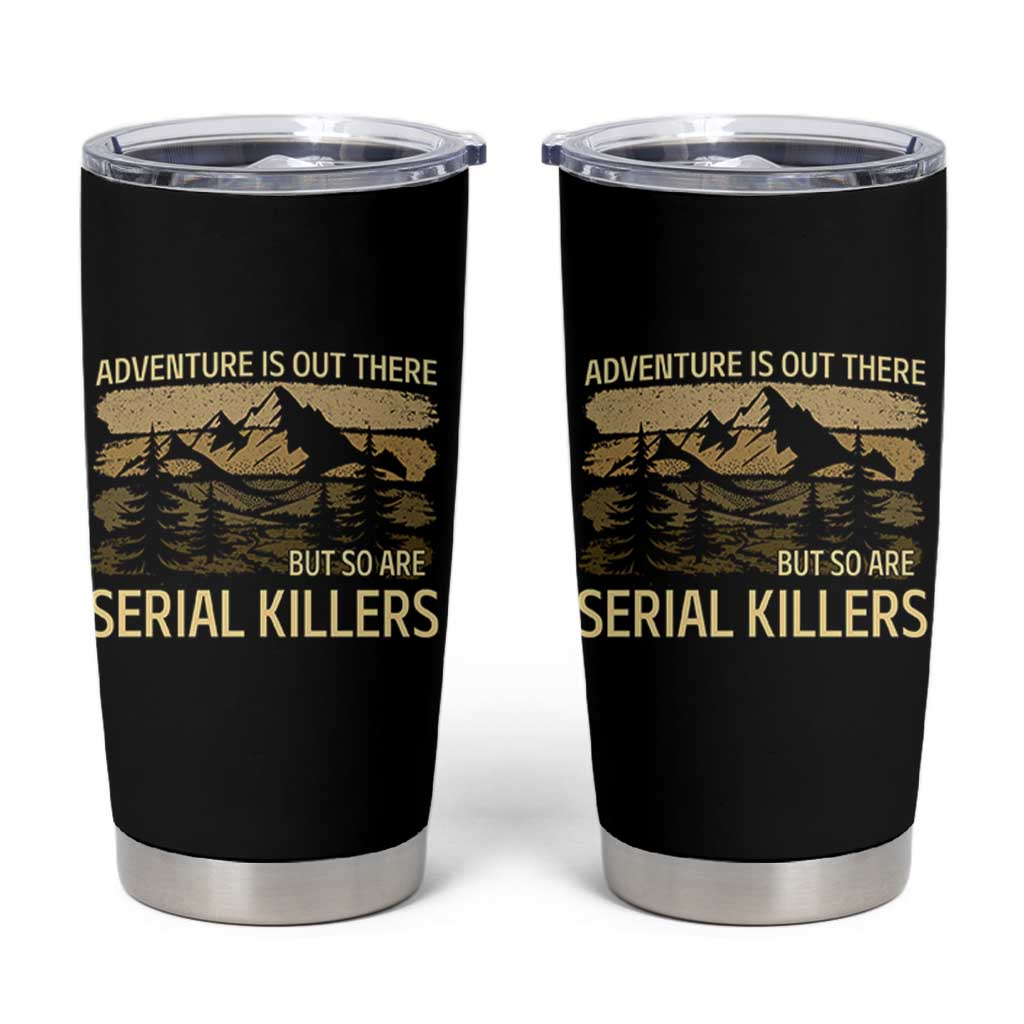 Adventure is Out There But So Are Serial Killers Tumbler Cup Funny Camping Sarcastic