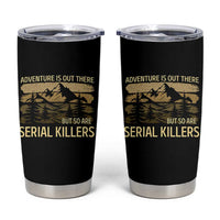Adventure is Out There But So Are Serial Killers Tumbler Cup Funny Camping Sarcastic