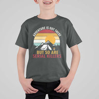 Adventure is Out There But So Are Serial Killers T Shirt For Kid Funny Camping Nature Lover Gift